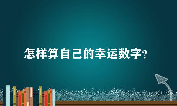 怎样算自己的幸运数字？