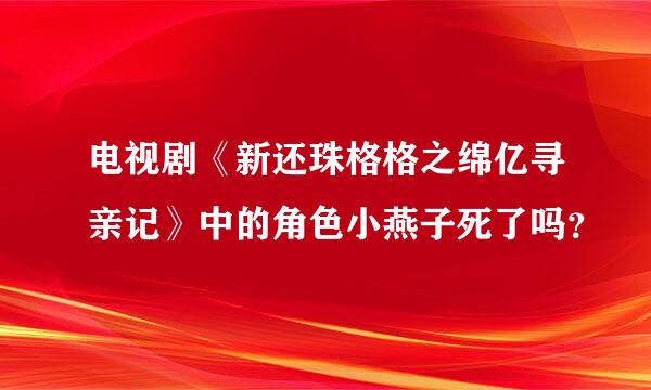 电视剧《新还珠格格之绵亿寻亲记》中的角色小燕子死了吗？