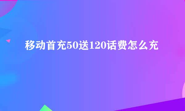 移动首充50送120话费怎么充