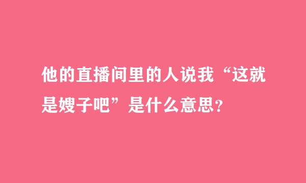 他的直播间里的人说我“这就是嫂子吧”是什么意思？