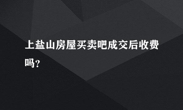 上盐山房屋买卖吧成交后收费吗？