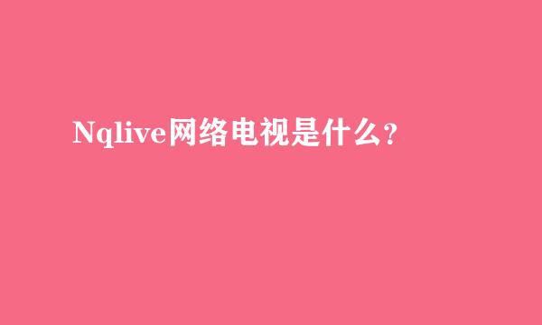 Nqlive网络电视是什么？