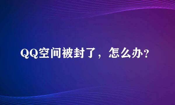 QQ空间被封了，怎么办？