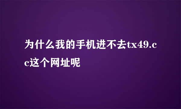 为什么我的手机进不去tx49.cc这个网址呢