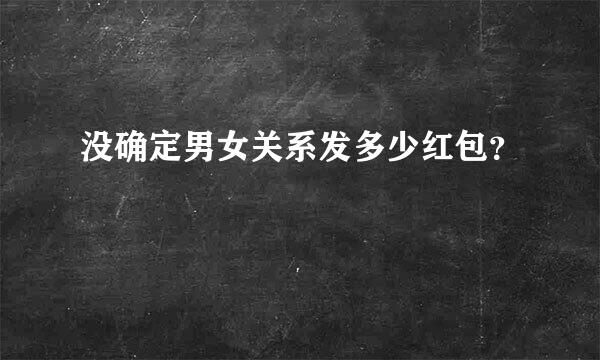 没确定男女关系发多少红包？