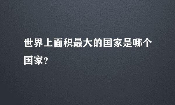 世界上面积最大的国家是哪个国家？