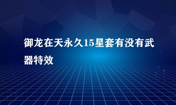 御龙在天永久15星套有没有武器特效