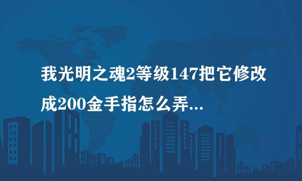 我光明之魂2等级147把它修改成200金手指怎么弄(无极的)