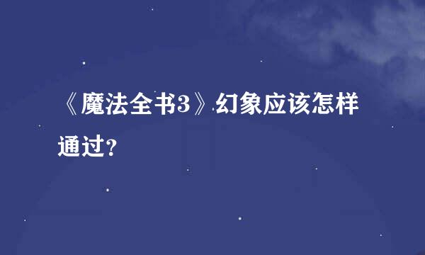 《魔法全书3》幻象应该怎样通过？