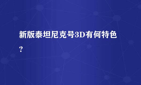 新版泰坦尼克号3D有何特色？