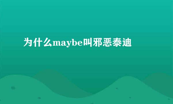 为什么maybe叫邪恶泰迪