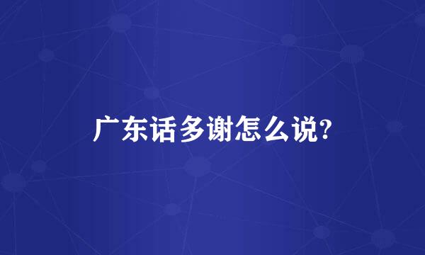 广东话多谢怎么说?