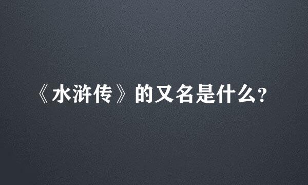 《水浒传》的又名是什么？