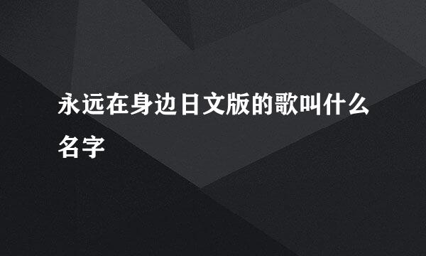 永远在身边日文版的歌叫什么名字