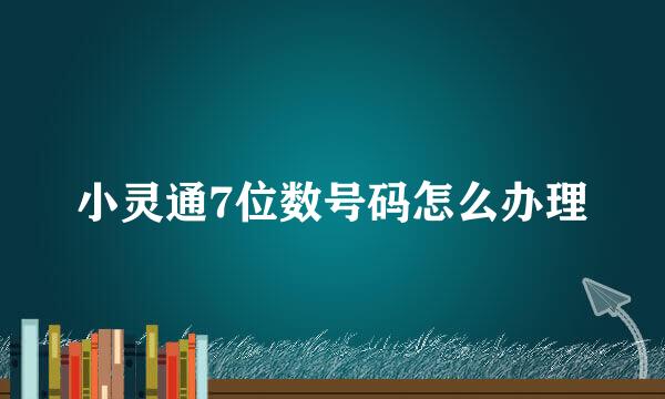 小灵通7位数号码怎么办理