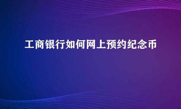 工商银行如何网上预约纪念币