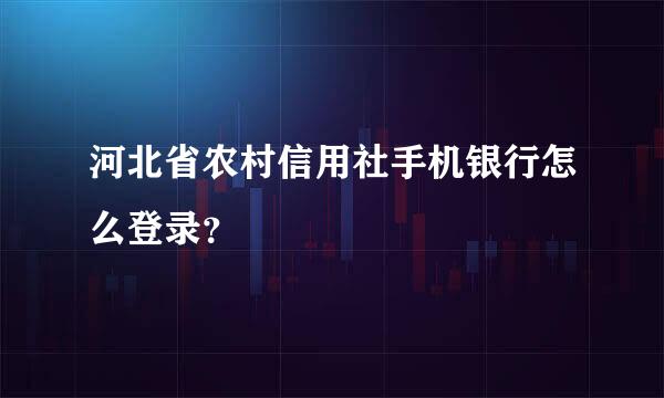 河北省农村信用社手机银行怎么登录？