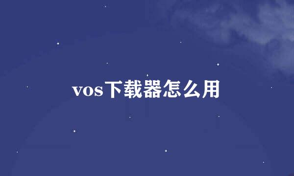 vos下载器怎么用