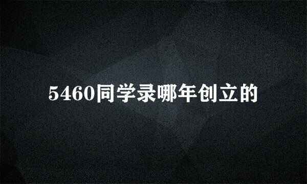 5460同学录哪年创立的