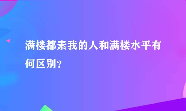 满楼都素我的人和满楼水平有何区别？