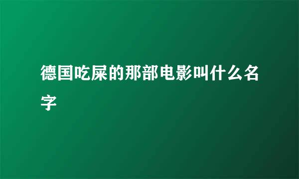 德国吃屎的那部电影叫什么名字