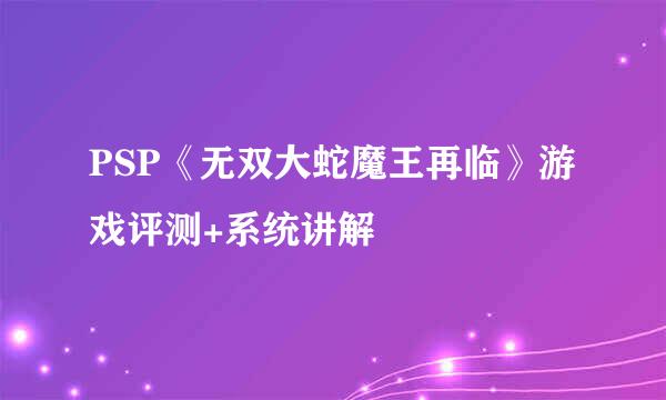 PSP《无双大蛇魔王再临》游戏评测+系统讲解