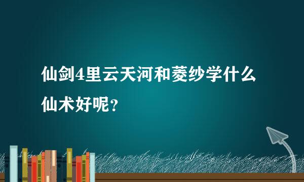 仙剑4里云天河和菱纱学什么仙术好呢？