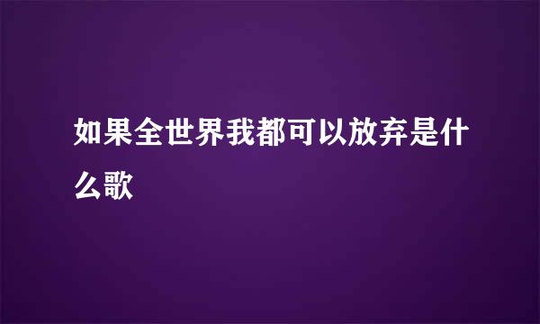 如果全世界我都可以放弃是什么歌