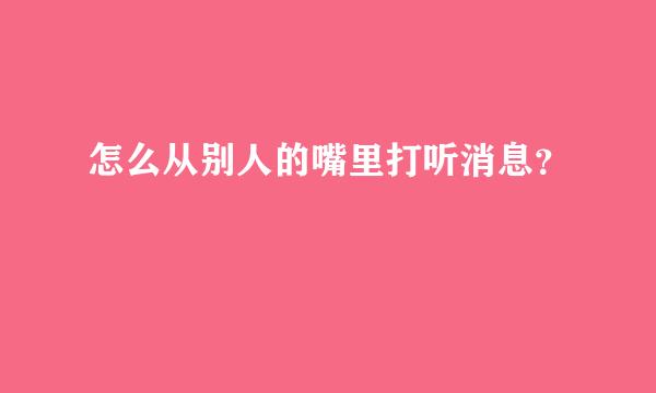 怎么从别人的嘴里打听消息？