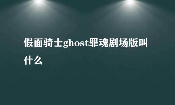 假面骑士ghost罪魂剧场版叫什么