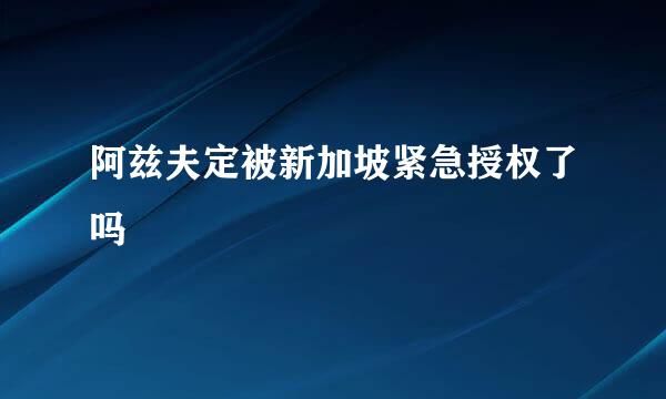 阿兹夫定被新加坡紧急授权了吗