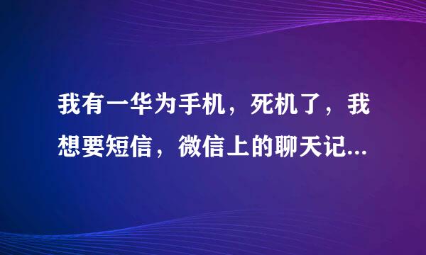 我有一华为手机，死机了，我想要短信，微信上的聊天记录，怎么办？