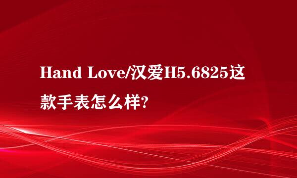 Hand Love/汉爱H5.6825这款手表怎么样?