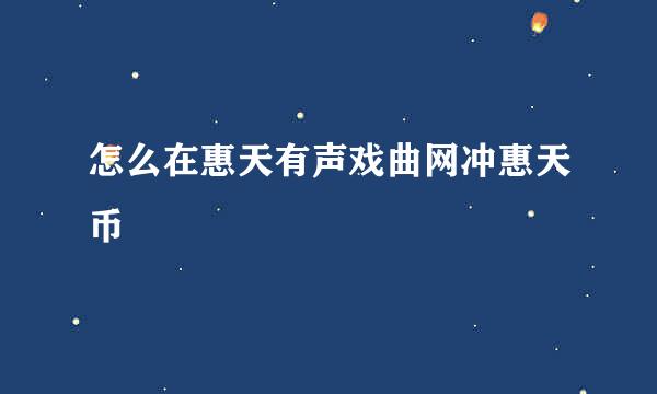 怎么在惠天有声戏曲网冲惠天币