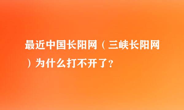 最近中国长阳网（三峡长阳网）为什么打不开了？