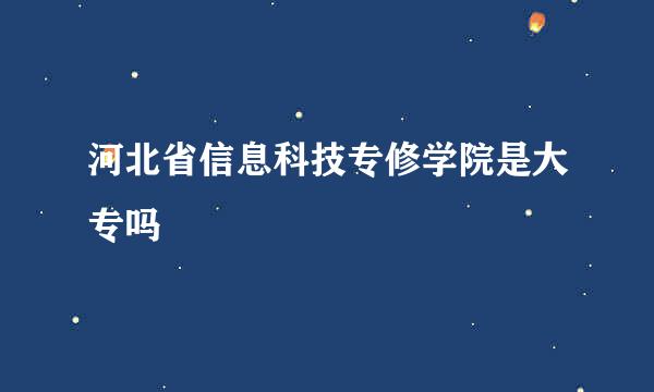 河北省信息科技专修学院是大专吗