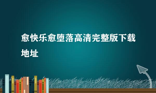 愈快乐愈堕落高清完整版下载地址