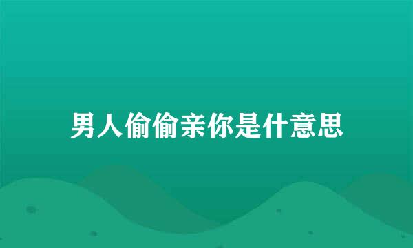 男人偷偷亲你是什意思