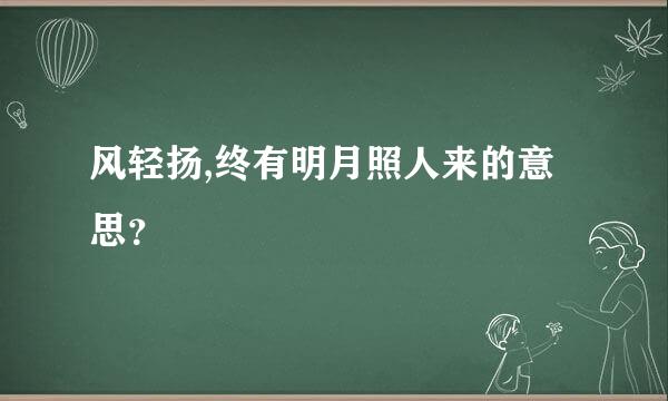 风轻扬,终有明月照人来的意思？