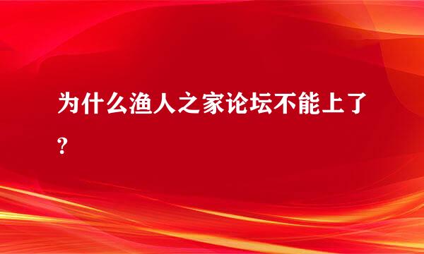 为什么渔人之家论坛不能上了?