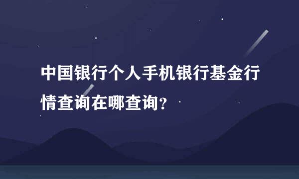 中国银行个人手机银行基金行情查询在哪查询？