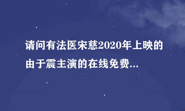 请问有法医宋慈2020年上映的由于震主演的在线免费播放资源