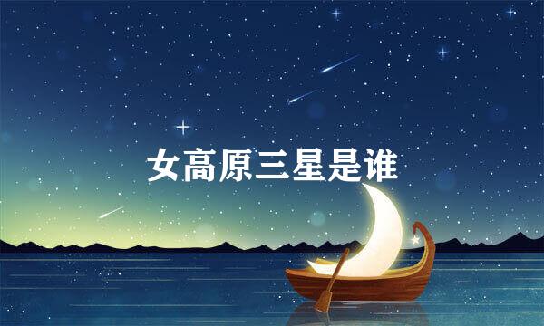 女高原三星是谁