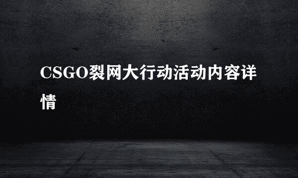 CSGO裂网大行动活动内容详情