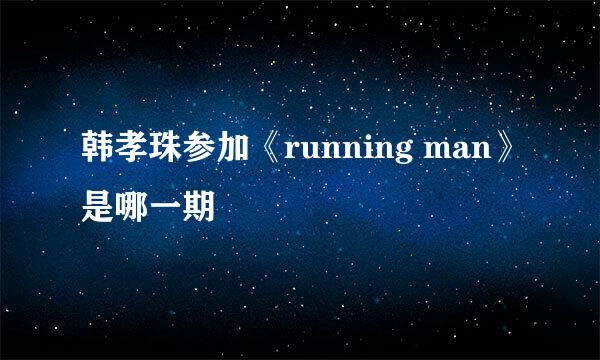 韩孝珠参加《running man》是哪一期