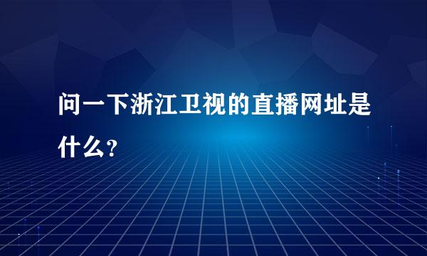 问一下浙江卫视的直播网址是什么？