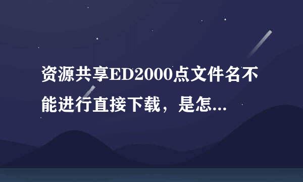 资源共享ED2000点文件名不能进行直接下载，是怎么回事？