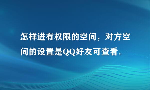 怎样进有权限的空间，对方空间的设置是QQ好友可查看。