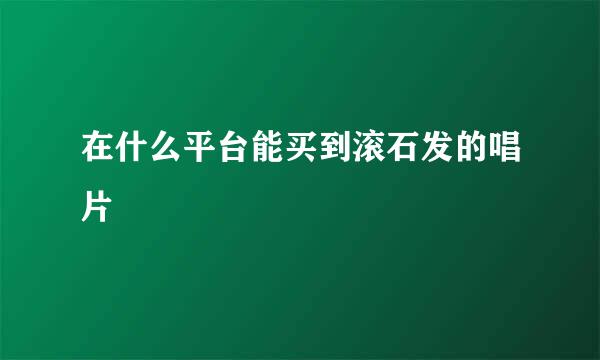 在什么平台能买到滚石发的唱片