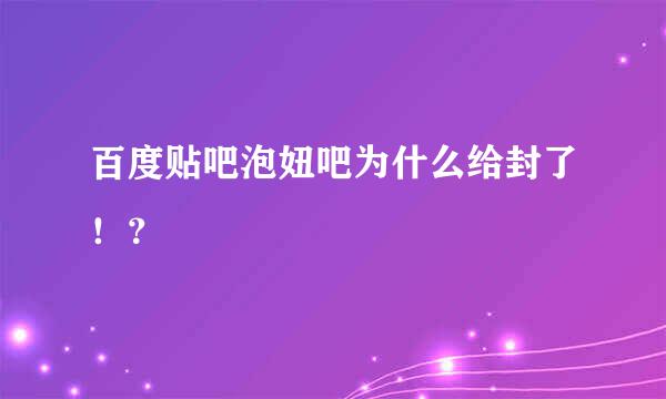 百度贴吧泡妞吧为什么给封了！？